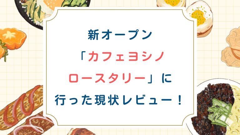 新オープン「カフェヨシノ ロースタリー」に行った現状レビュー！