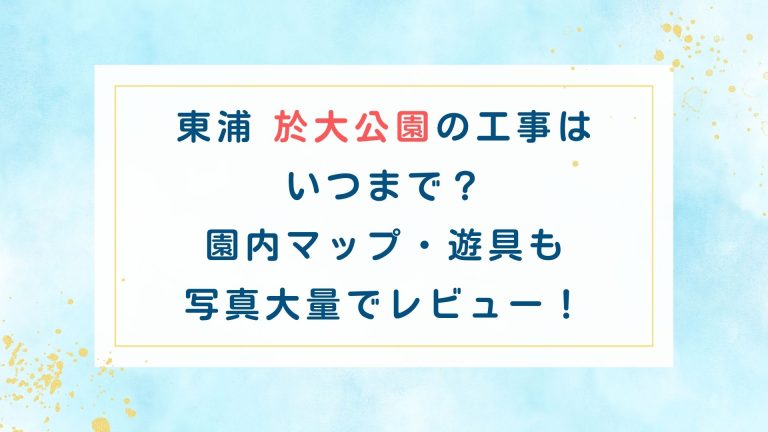 東浦 於大公園の工事は いつまで？ 園内マップ・遊具も 写真大量でレビュー！
