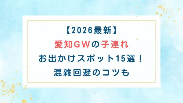 【2026最新】愛知GWの子連れお出かけスポット15選！混雑回避のコツも