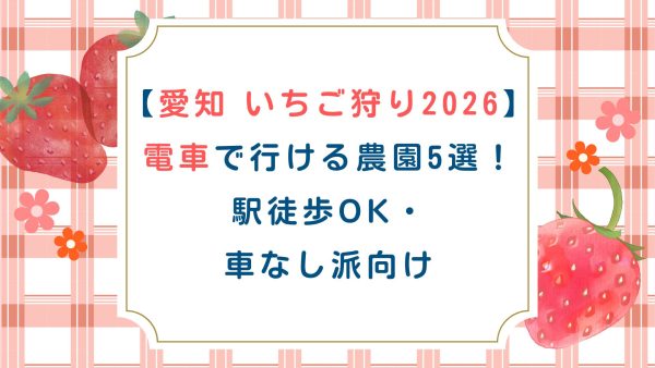 【愛知 いちご狩り2026】電車で行ける農園5選！駅徒歩OK・車なし派向け