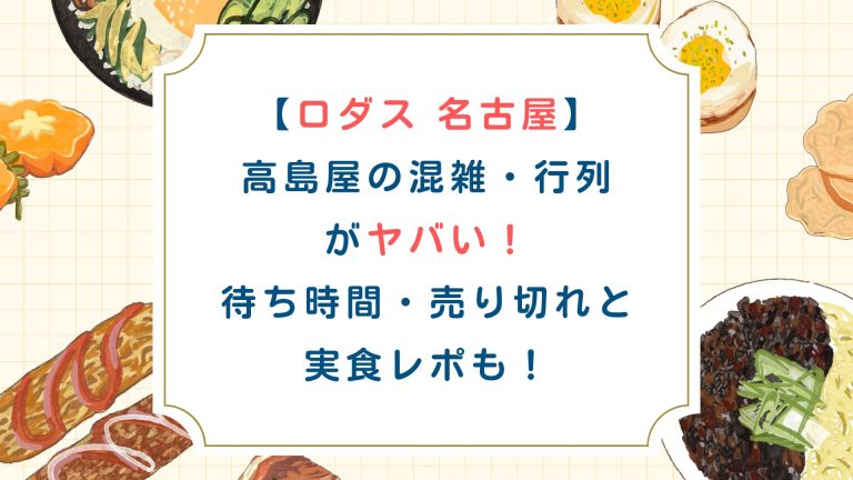 【ロダス名古屋】高島屋の混雑・行列がヤバい！待ち時間・売り切れと実食レポも！
