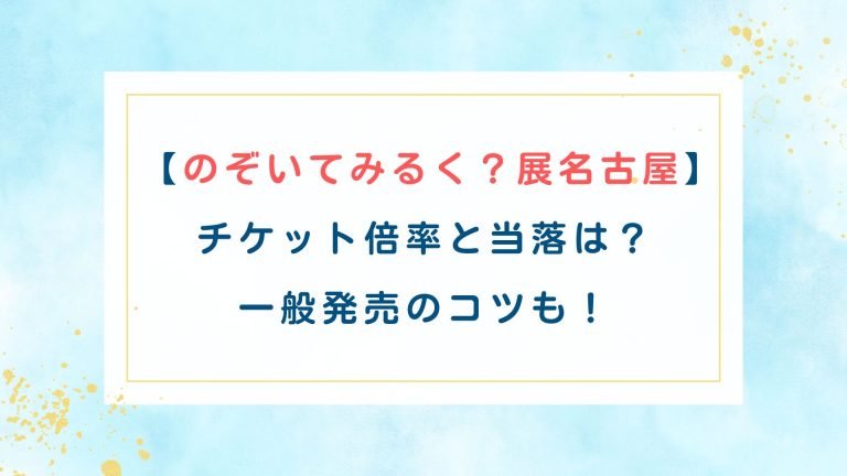 【のぞいてみるく展名古屋】チケット倍率と当落は？一般発売のコツも！