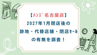 ﾊﾝｽﾞ名古屋店】2027年1月閉店後の跡地・代替店舗・閉店ｾｰﾙの有無を調査 