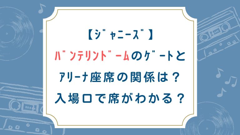 【ｼﾞｬﾆｰｽﾞ】ﾊﾞﾝﾃﾘﾝﾄﾞｰﾑのｹﾞｰﾄとｱﾘｰﾅ座席の関係は？入場口で席がわかる？