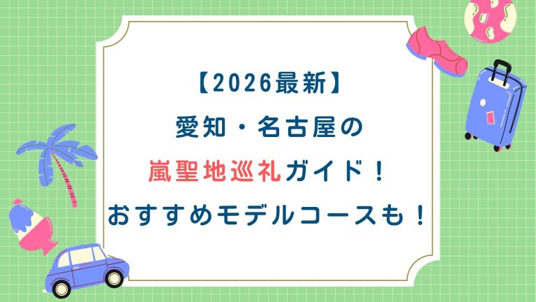【2026最新】愛知・名古屋の嵐聖地巡礼ガイド！おすすめモデルコースも！