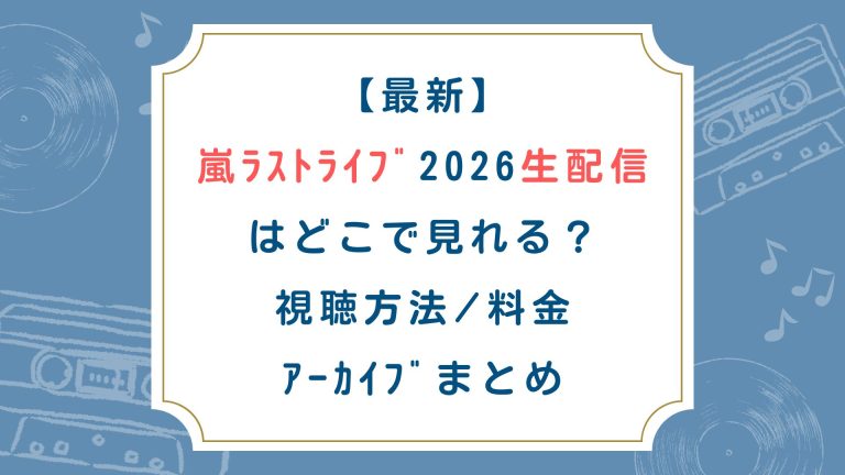 【最新】嵐ﾗｽﾄﾗｲﾌﾞ2026生配信はどこで見れる？視聴方法/料金/ｱｰｶｲﾌﾞまとめ