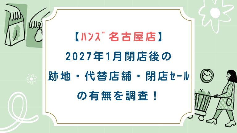 【ﾊﾝｽﾞ名古屋店】2027年1月閉店後の跡地・代替店舗・閉店ｾｰﾙの有無を調査！