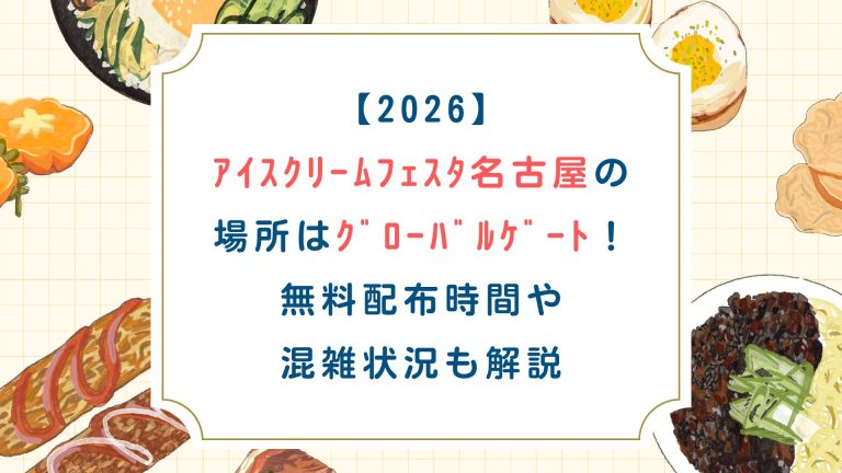 【2026】ｱｲｽｸﾘｰﾑﾌｪｽﾀ名古屋の場所はｸﾞﾛｰﾊﾞﾙｹﾞｰﾄ！無料配布時間や混雑状況も解説
