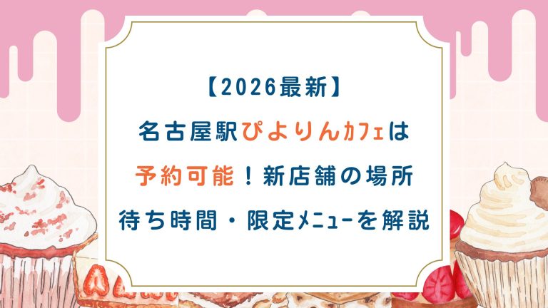 【2026最新】名古屋駅ぴよりんｶﾌｪが予約可能に！新店舗の場所・待ち時間・限定ﾒﾆｭｰを徹底解説