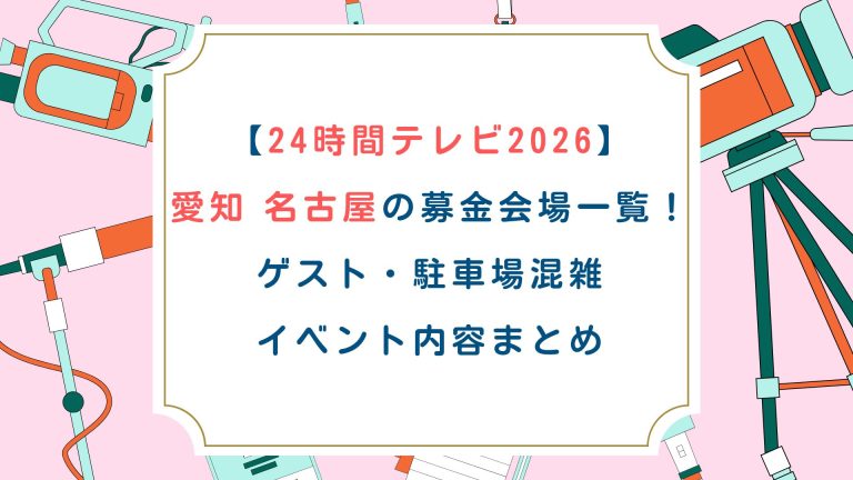 【24時間テレビ2026】愛知 名古屋の募金会場一覧！ゲスト・駐車場混雑・イベント内容まとめ