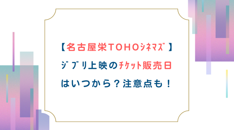 【名古屋栄TOHOｼﾈﾏｽﾞ】ｼﾞﾌﾞﾘ上映のﾁｹｯﾄ販売日はいつから？注意点も！