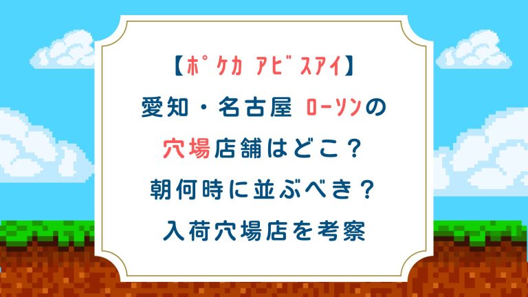 【ﾎﾟｹｶ ｱﾋﾞｽｱｲ】愛知名古屋 ﾛｰｿﾝの穴場店舗はどこ？朝何時に並ぶべき？入荷穴場店を考察