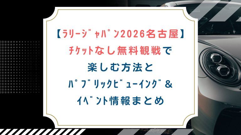 【ﾗﾘｰｼﾞｬﾊﾟﾝ2026名古屋】ﾁｹｯﾄなし無料観戦で楽しむ方法とﾊﾟﾌﾞﾘｯｸﾋﾞｭｰｲﾝｸﾞ&ｲﾍﾞﾝﾄ情報まとめ
