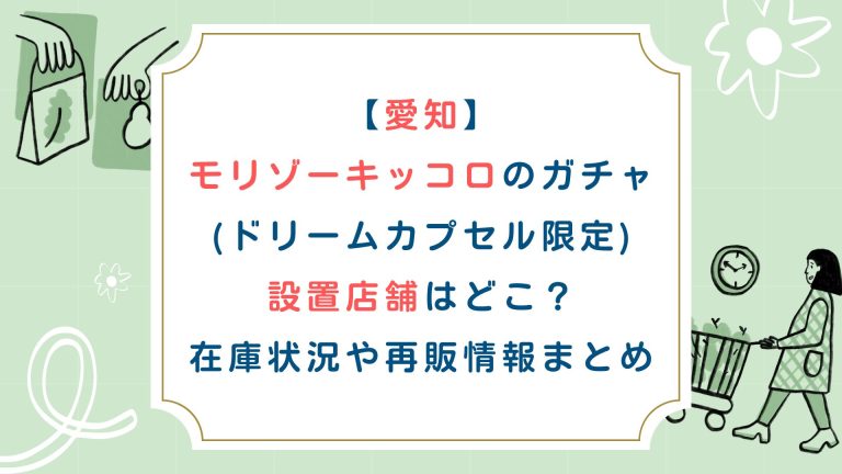 【愛知】モリゾーキッコロのガチャガチャ(ドリームカプセル限定)設置店舗はどこ？在庫状況や再販情報まとめ