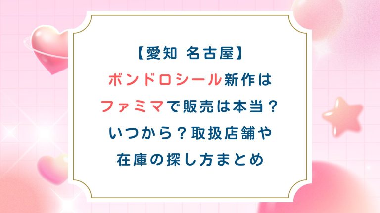 【愛知 名古屋】ボンドロシール新作はファミマで販売は本当？いつから？取扱店舗や在庫の探し方まとめ