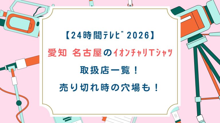 【24時間ﾃﾚﾋﾞ2026】愛知・名古屋のｲｵﾝﾁｬﾘTｼｬﾂ取扱店一覧！売り切れ時の穴場も！