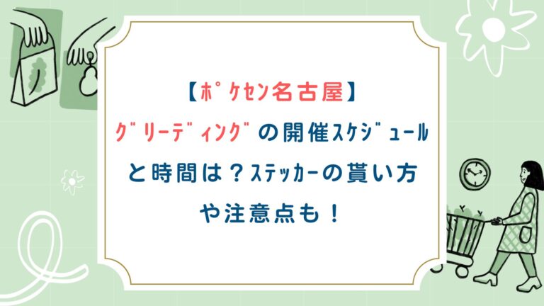 【ﾎﾟｹｾﾝ名古屋】ｸﾞﾘｰﾃﾞｨﾝｸﾞの開催ｽｹｼﾞｭｰﾙと時間は？ｽﾃｯｶｰの貰い方や注意点も！