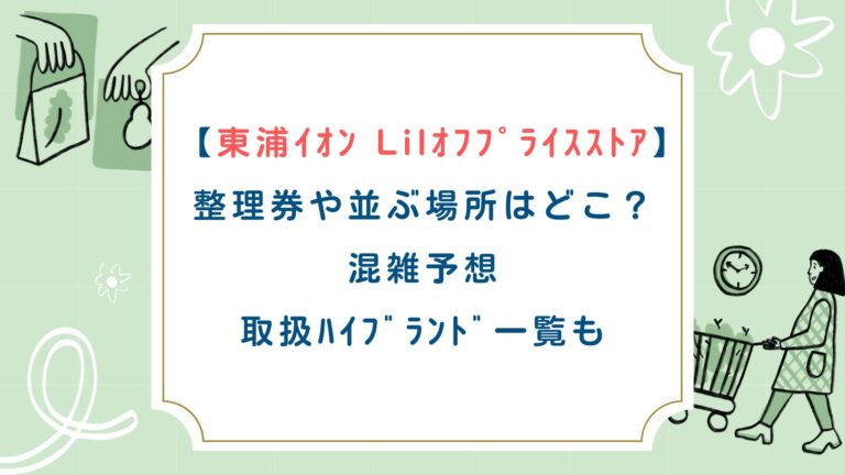 【東浦ｲｵﾝ Lilｵﾌﾌﾟﾗｲｽｽﾄｱ】整理券や並ぶ場所はどこ？混雑予想・取扱ﾊｲﾌﾞﾗﾝﾄﾞ一覧も