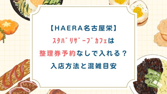 【HAERA名古屋栄】ｽﾀﾊﾞﾘｻﾞｰﾌﾞｶﾌｪは整理券予約なしで入れる？入店方法と混雑目安