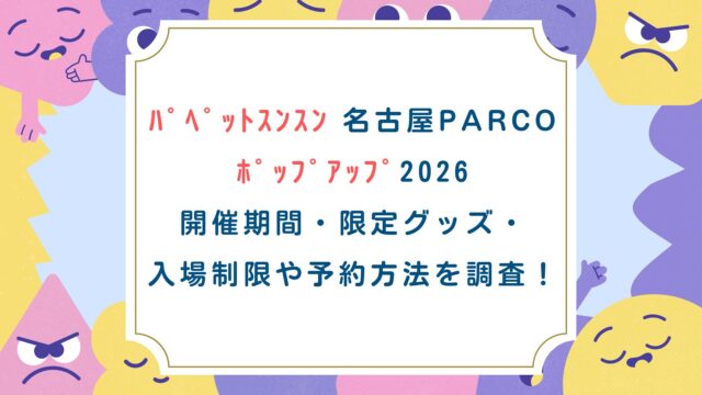 ﾊﾟﾍﾟｯﾄｽﾝｽﾝ 名古屋PARCO ﾎﾟｯﾌﾟｱｯﾌﾟ2026 開催期間・限定グッズ・ 入場制限や予約方法を調査！