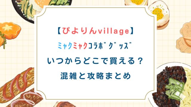 【ぴよりんvillage】ﾐｬｸﾐｬｸｺﾗﾎﾞｸﾞｯｽﾞいつからどこで買える？混雑と攻略まとめ