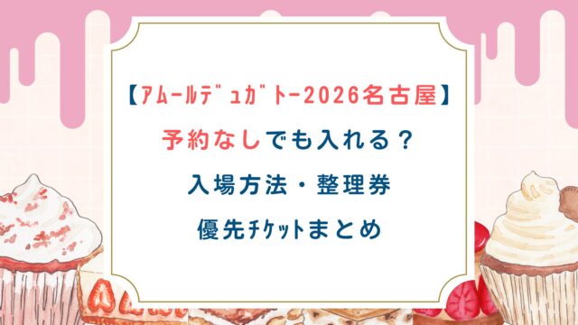 【ｱﾑｰﾙﾃﾞｭｶﾞﾄｰ2026名古屋】予約なしでも入れる？入場方法・整理券・優先ﾁｹｯﾄまとめ
