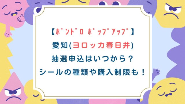 【ﾎﾞﾝﾄﾞﾛ ﾎﾟｯﾌﾟｱｯﾌﾟ】愛知(ヨロッカ春日井)抽選申込はいつから？シールの種類や購入制限も！