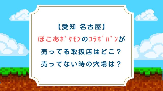 【愛知 名古屋】ぽこあﾎﾟｹﾓﾝのｺﾗﾎﾞﾊﾟﾝが売ってる取扱店はどこ？売ってない時の穴場は？