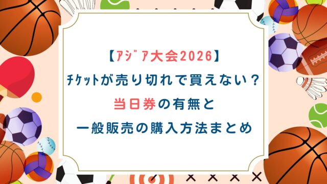 【ｱｼﾞｱ大会2026】ﾁｹｯﾄが売り切れで買えない？当日券の有無と一般販売の購入方法まとめ