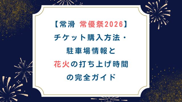 【常滑 常優祭2026】チケット購入方法・駐車場情報と花火の打ち上げ時間の完全ガイド
