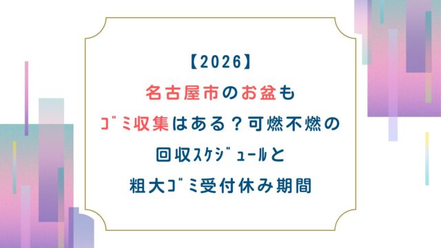 【2026】名古屋市のお盆もｺﾞﾐ収集はある？可燃不燃の回収ｽｹｼﾞｭｰﾙと粗大ｺﾞﾐ受付休み期間