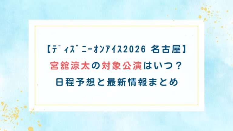 【ﾃﾞｨｽﾞﾆｰｵﾝｱｲｽ2026名古屋】宮舘涼太の対象公演はいつ？日程予想と最新情報まとめ