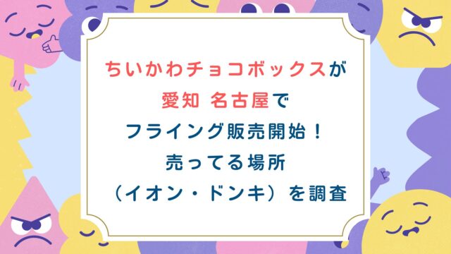 ちいかわチョコボックスが愛知名古屋でフライング販売開始！売ってる場所（イオン・ドンキ）を調査