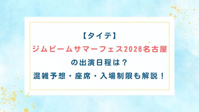 【タイテ】ジムビームサマーフェス2026名古屋の出演日程は？混雑予想・座席・入場制限も解説！