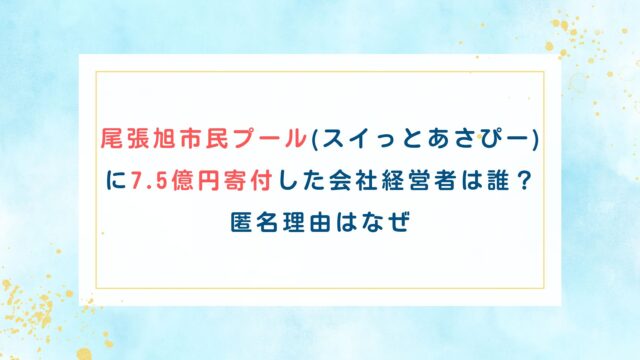 尾張旭市民プール(スイっとあさぴー)に7.5億円寄付した会社経営者は誰？匿名理由はなぜ