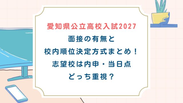【愛知県公立高校入試2027】面接有無・校内順位決定方式まとめ！志望校は内申・当日点どっち重視？