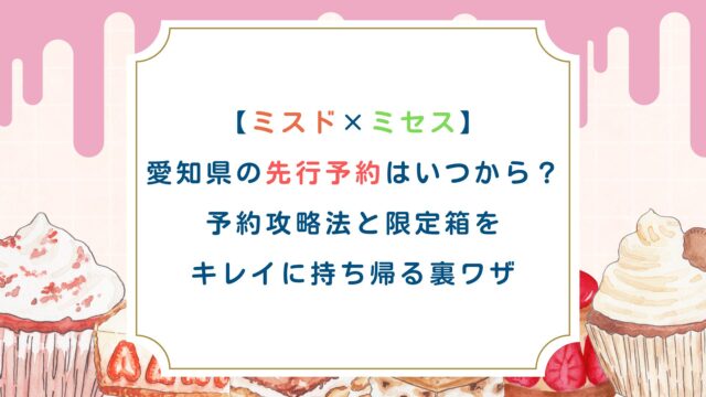 【ミスド×ミセス】愛知県の先行予約はいつから？予約攻略法と限定箱をキレイに持ち帰る裏ワザ