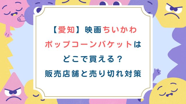 【愛知】映画ちいかわポップコーンバケットはどこで買える？販売店舗と売り切れ対策