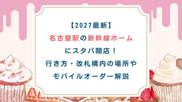【2027最新】名古屋駅の新幹線ホームにスタバ開店！行き方・改札構内の場所やモバイルオーダー解説