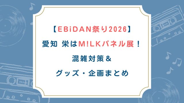 【EBiDAN祭り2026】愛知栄はM!LKパネル展！混雑対策＆グッズ・企画まとめ