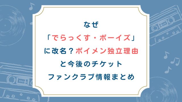 なぜ「でらっくす・ボーイズ」に改名？ボイメン独立理由と今後のチケット・ファンクラブ情報まとめ