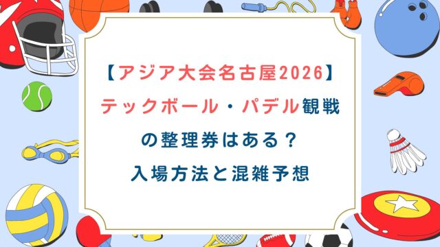 【アジア大会名古屋2026】テックボール・パデル観戦の整理券はある？入場方法と混雑予想