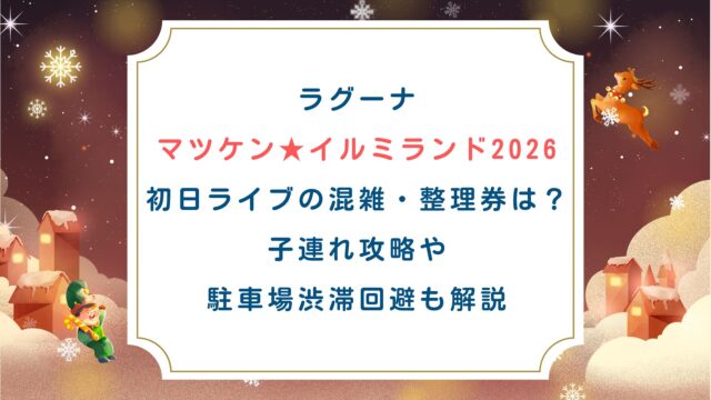 ラグーナ「マツケン★イルミランド2026」初日ライブの混雑・整理券は？子連れ攻略や駐車場渋滞回避も解説