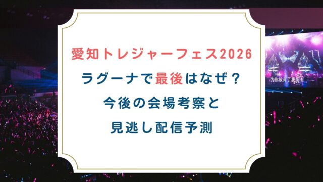 【愛知トレジャーフェス2026】ラグーナで最後はなぜ？今後の会場考察と見逃し配信予測