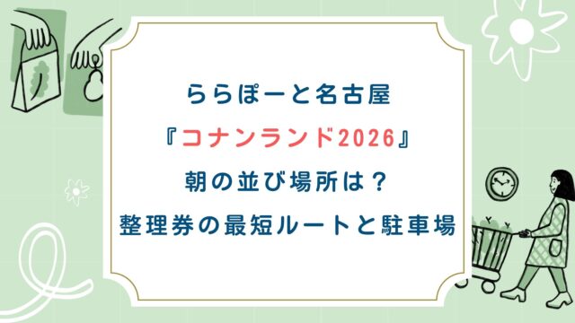 【ららぽーと名古屋コナンランド2026】朝の並び場所は？整理券の最短ルートと駐車場