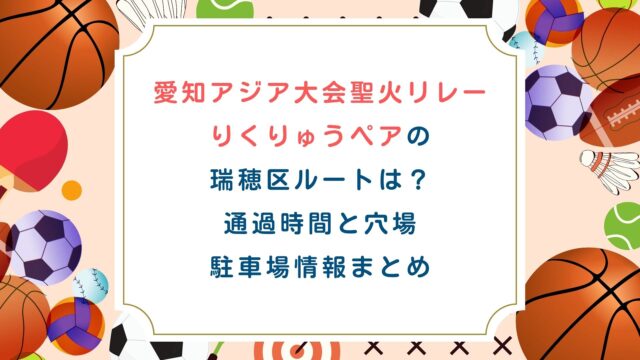 愛知アジア大会聖火リレーりくりゅうの瑞穂区ルートは？通過時間と穴場・駐車場まとめ