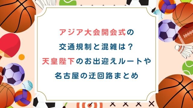 アジア大会開会式の交通規制と混雑は？天皇陛下のお出迎えルートや名古屋の迂回路まとめ