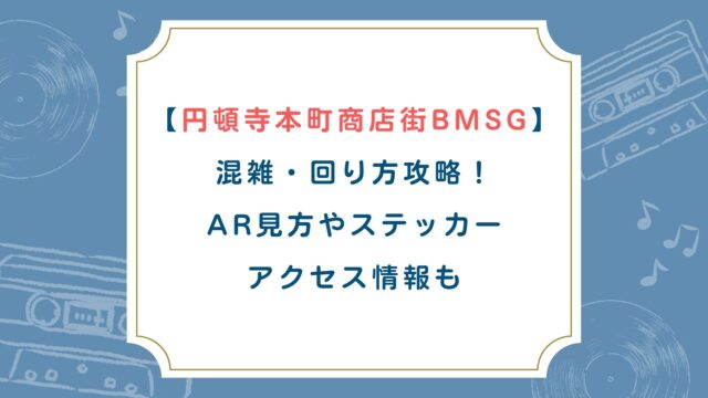【円頓寺本町商店街BMSG】混雑・回り方攻略！AR見方やステッカー・アクセス情報も