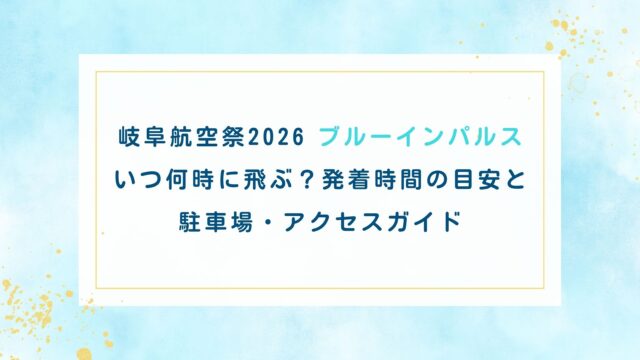 岐阜航空祭2026ブルーインパルスはいつ何時に飛ぶ？発着時間の目安と駐車場・アクセスガイド