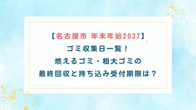 【名古屋市年末年始2027】ゴミ収集日一覧！燃えるゴミ・粗大ゴミの最終回収と持ち込み受付期限は？